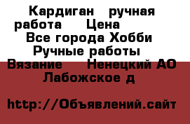 Кардиган ( ручная работа)  › Цена ­ 5 800 - Все города Хобби. Ручные работы » Вязание   . Ненецкий АО,Лабожское д.